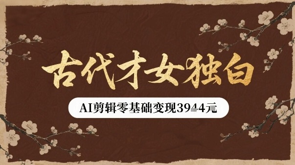 古代才女独白视频新玩法单条视频变现多张，AI剪辑零基础即可上手-云泽轻创网