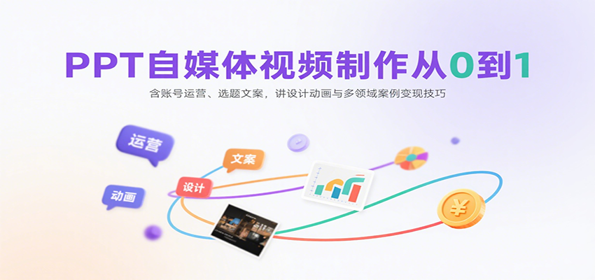 PPT自媒体视频制作从0到1：含账号运营、选题文案，讲设计动画与多领域案例变现技巧-云泽轻创网