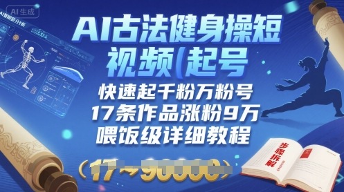 AI古法健身操短视频起号，快速起千粉万粉号，17条作品涨粉9W(喂饭级详细教程)-云泽轻创网