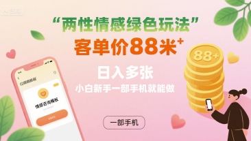 两性情感绿色玩法，客单价88米 日入多张，小白新手一部手机就能做-云泽轻创网