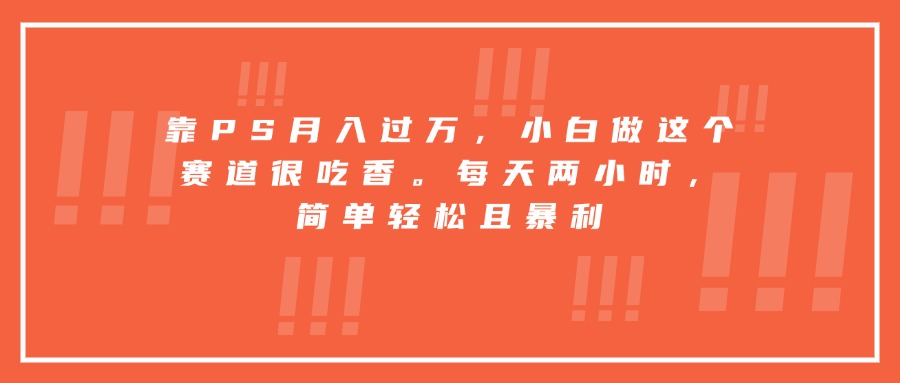靠PS月入过万，小白做这个赛道很吃香。每天两小时，简单轻松且暴利-云泽轻创网