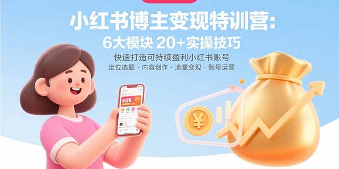 小红书博主变现特训营：6大模块20+实操技巧 快速打造可持续盈利小红书账号-云泽轻创网