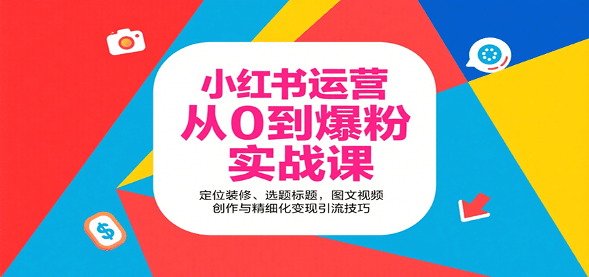 小红书运营从0到爆粉实战课:定位装修、选题标题,图文视频创作与精细化变现引流技巧-云泽轻创网