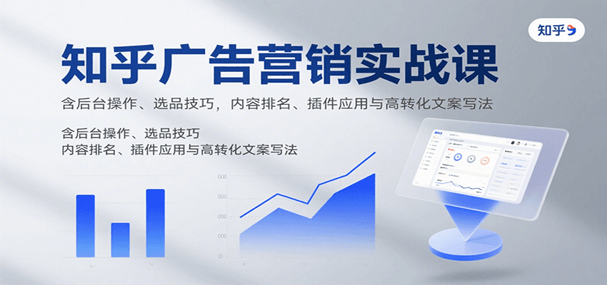 知乎广告营销实战课，含后台操作、选品技巧，内容排名、插件应用与高转化文案写法-云泽轻创网