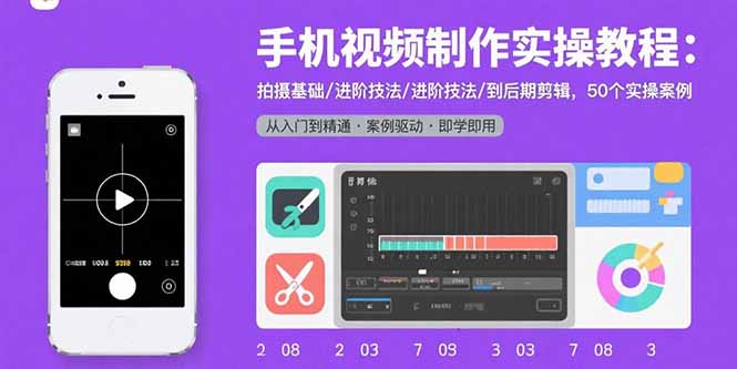 手机视频制作实操教程：拍摄基础/进阶技法/到后期剪辑，50个实操案例-云泽轻创网