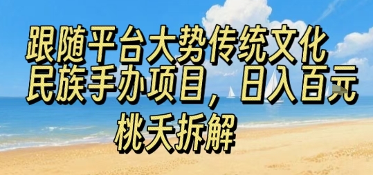 跟随平台大势传统文化民族手办项目，操作非常简单，日入1张-云泽轻创网