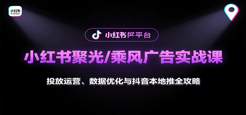 小红书聚光/乘风广告实战课:投放运营、数据优化与抖音本地推全攻略-云泽轻创网