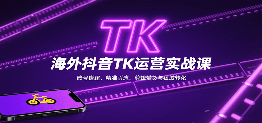 海外抖音TK运营实战课：账号搭建、精准引流、剪辑带货与私域转化-云泽轻创网