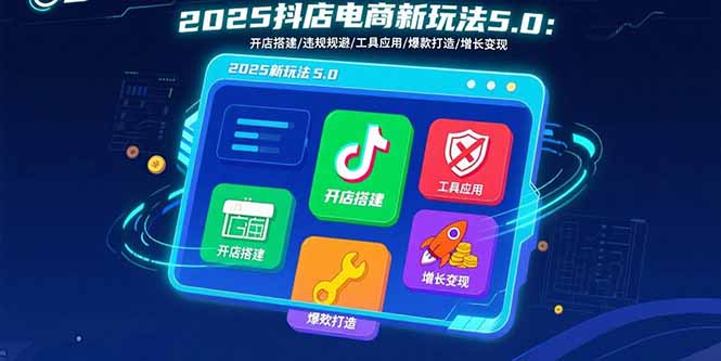2025抖店电商新玩法5.0：开店搭建/违规规避/工具应用,快速掌握基础运营…-云泽轻创网