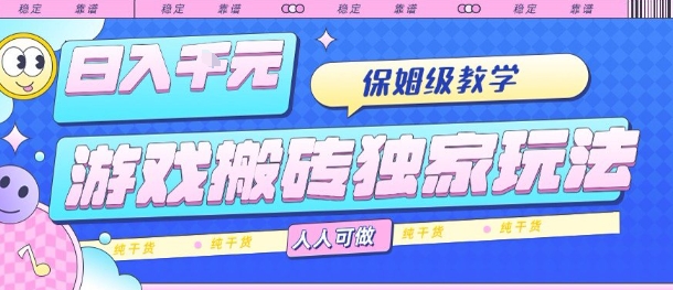 游戏搬砖独家玩法，日入1k+，保姆级教学，人人可做，纯干货【揭秘】-云泽轻创网