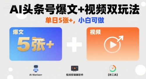 AI头条号爆文+视频双玩法，单日5张+，小白可做【附工具】-云泽轻创网