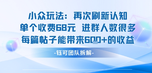 小众玩法再次刷新认知单个收费68米进群人数很多每篇帖子能带来6张的收益-云泽轻创网