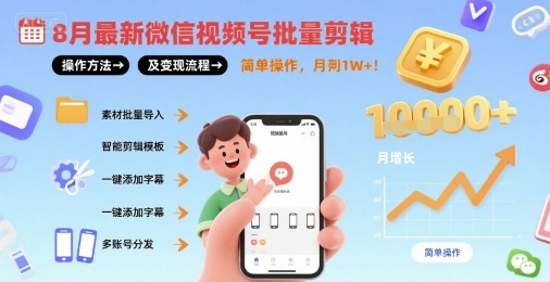 8月最新微信视频号批量剪辑操作方法及变现流程，简单操作，月入1w+-云泽轻创网