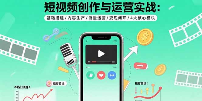 短视频创作与运营实战：基础搭建/内容生产/流量运营/变现闭环/4大核心模块-云泽轻创网