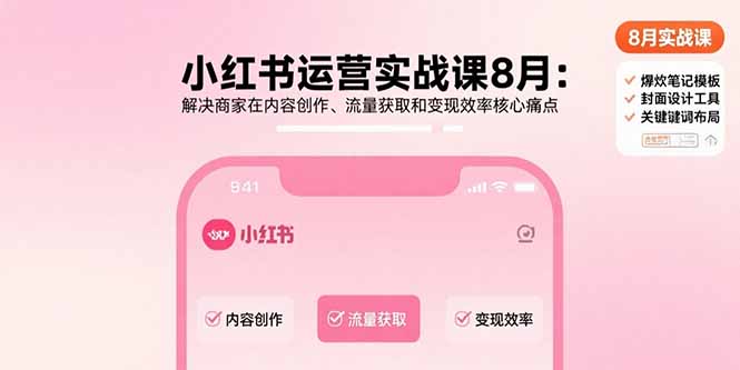 小红书运营实战课8月：解决商家在内容创作、流量获取和变现效率核心痛点-云泽轻创网