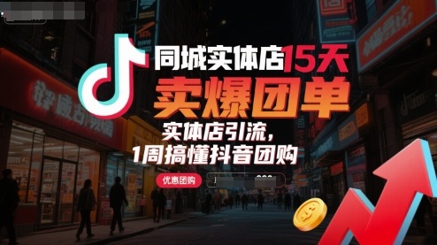 同城实体店15天卖爆团单，实体店引流，1周搞懂抖音团购-云泽轻创网