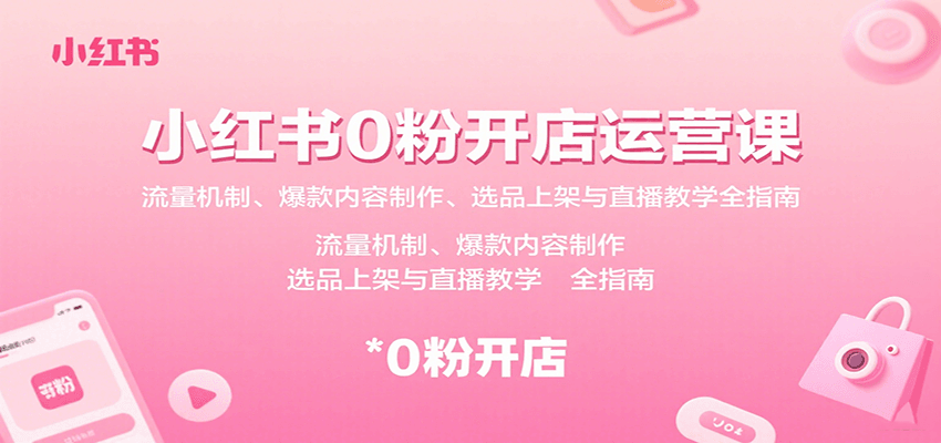 小红书0粉开店运营课：流量机制、爆款内容制作、选品上架与直播教学全指南-云泽轻创网
