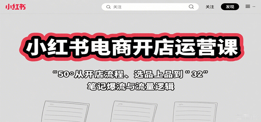 小红书电商开店运营课：从开店流程、选品上品到笔记爆流与流量逻辑-云泽轻创网