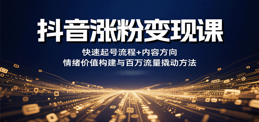 抖音涨粉变现课,快速起号流程+内容方向+情绪价值构建与百万流量撬动方法-云泽轻创网
