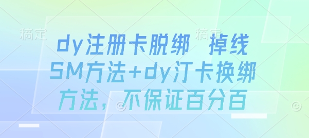 dy注册卡脱绑 掉线SM方法+dy汀卡换绑方法，不保证百分百-云泽轻创网