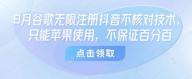 8月谷歌无限注册抖音不核对技术，只能苹果使用，不保证百分百-云泽轻创网