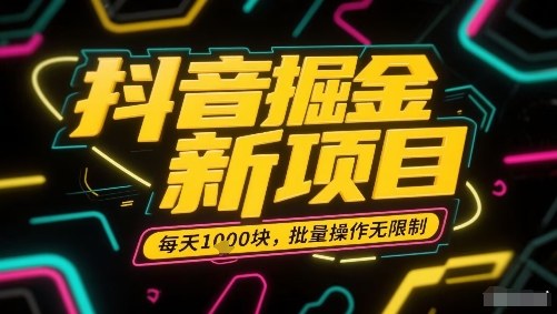 抖音掘金新项目，每天收益多张，批量操作无限制非常简单-云泽轻创网
