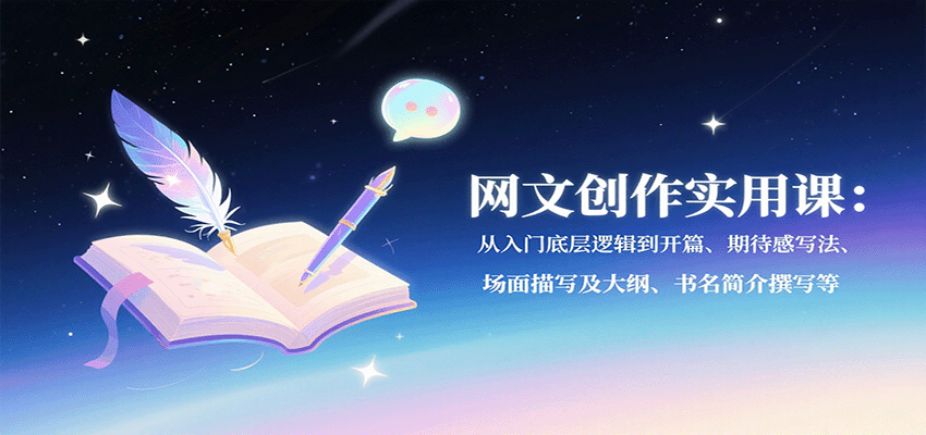 网文创作实用课：从入门底层逻辑到开篇、期待感写法、场面描写及大纲、书名简介撰写等-云泽轻创网