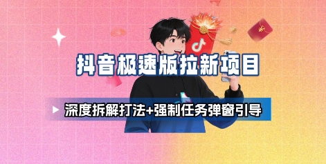 抖音极速版拉新项目_深度拆解打法+强制任务弹窗引导-云泽轻创网