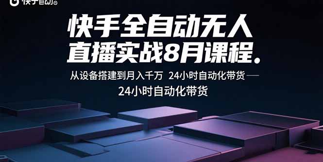 快手全自动无人直播实战8月课程：从设备搭建到月入千万 24小时自动化带货-云泽轻创网