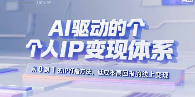 AI驱动的个人IP变现体系：从0到1的IP打造方法，低成本高回报的线上变现-云泽轻创网