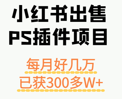 小红书出售PS插件项目，每月都收入好几万，长期操作已获利300多W+-云泽轻创网