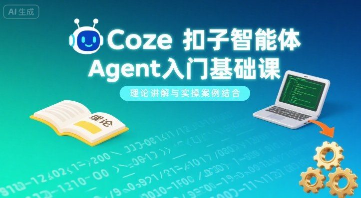 Coze扣子智能体Agent入门基础课，理论讲解与实操案例结合-云泽轻创网