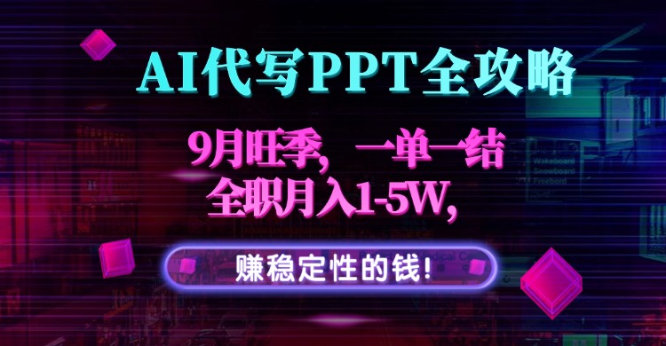 AI代写PPT全攻略，9月旺季，一单一结，全职月入1-5W，赚稳定性的钱！-云泽轻创网