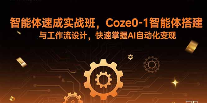 智能体速成实战班，Coze0-1智能体搭建与工作流设计，快速掌握AI自动化变现-云泽轻创网