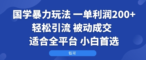 国学暴力玩法：一单利润2张+轻松引流 被动成交  适合全平台   小白首选-云泽轻创网