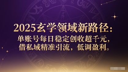 2025玄学领域新路径：单账号每日稳定创收1k+，借私域精准引流，低调盈利-云泽轻创网