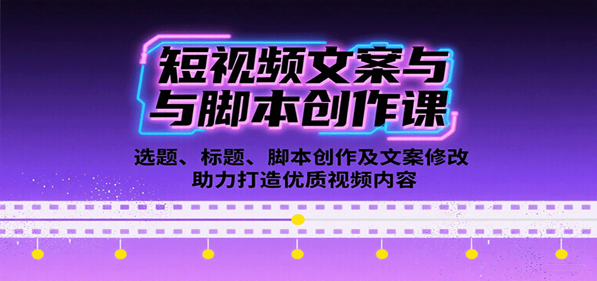 短视频文案与脚本创作课：选题、标题、脚本创作及文案修改等助力打造优质视频内容-云泽轻创网