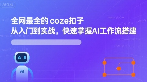 全网最全的coze扣子从入门到实战，快速掌握AI工作流搭建-云泽轻创网
