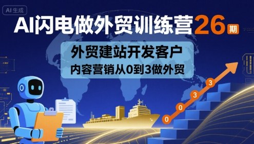 AI闪电做外贸训练营26期，外贸建站开发客户内容营销从0到3做外贸-云泽轻创网