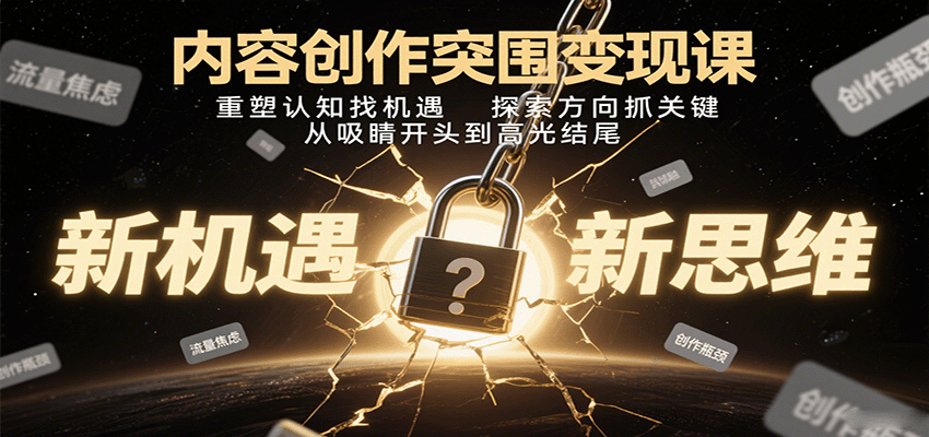 内容创作突围变现课：重塑认知找机遇，探索方向抓关键，从吸睛开头到高光结尾-云泽轻创网