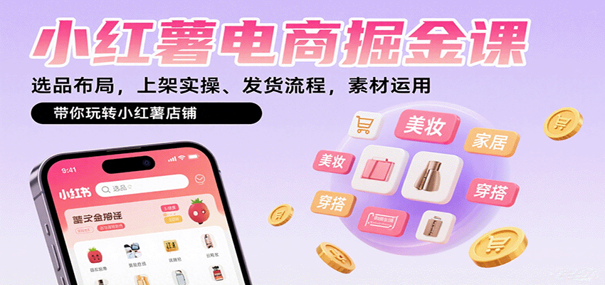小红薯电商掘金课:选品布局,上架实操、发货流程,素材运用,带你玩转小红薯店铺-云泽轻创网