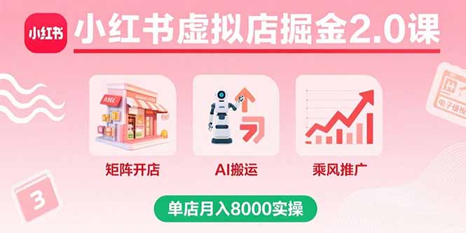 小红书虚拟店掘金2.0课，矩阵开店+AI搬运+乘风推广，单店月入8000实操-云泽轻创网