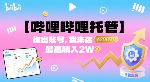 【哔哩哔哩托管】你出账号，我来运营，最高躺入2W【揭秘】-云泽轻创网