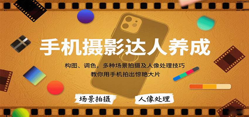 手机摄影达人养成，构图、调色，多种场景拍摄及人像处理技巧，教你用手机拍出惊艳大片-云泽轻创网
