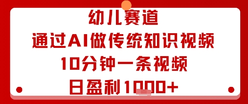 幼儿赛道：通过AI做传统知识视频，10分钟一条视频，日盈利多张-云泽轻创网