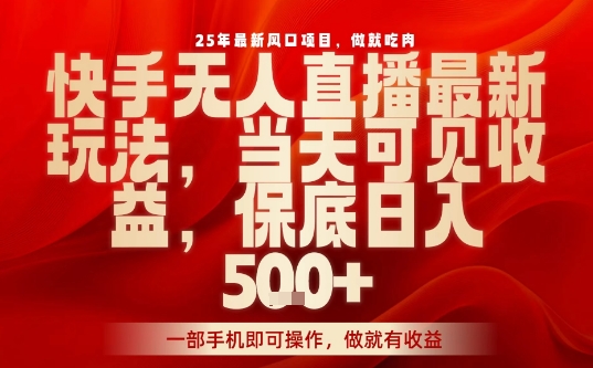 25年最新风口项目，快手无人直播，当天做当天出收益，不违规，一部手机即可操作，保底日入5张+【揭秘】-云泽轻创网
