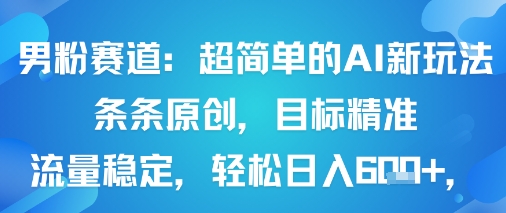 男粉赛道：超简单的AI新玩法条条原创，目标精准，流量稳定轻松日入6张+-云泽轻创网