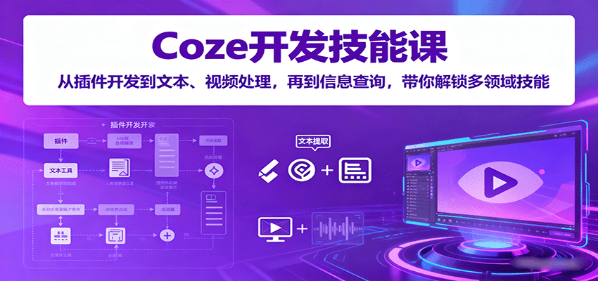Coze开发技能课：从插件开发到文本、视频处理，再到信息查询，带你解锁多领域技能-云泽轻创网