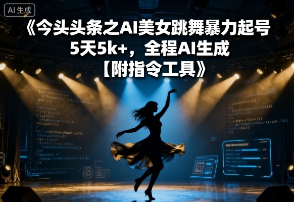 今日头条之AI美女跳舞暴力起号，5天1k+，全程AI生成【附指令工具】-云泽轻创网