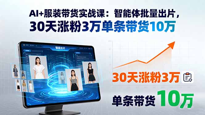 AI+服装带货实战课：智能体批量出片，30天涨粉3万单条带货10万-云泽轻创网